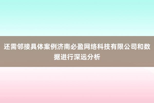 还需邻接具体案例济南必盈网络科技有限公司和数据进行深远分析